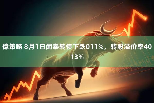 億策略 8月1日闻泰转债下跌011%，转股溢价率4013%