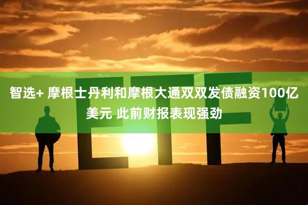 智选+ 摩根士丹利和摩根大通双双发债融资100亿美元 此前财报表现强劲
