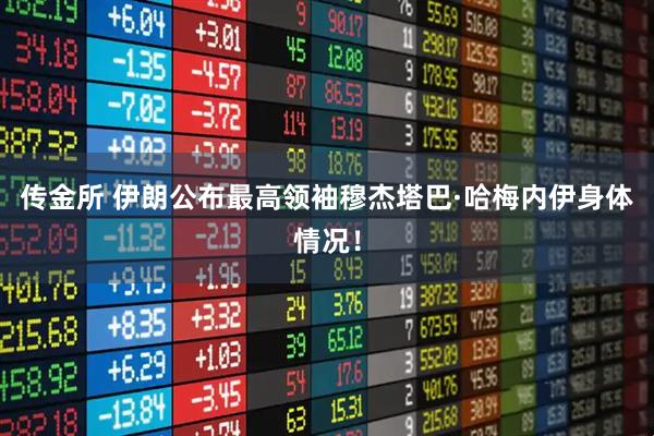 传金所 伊朗公布最高领袖穆杰塔巴·哈梅内伊身体情况！