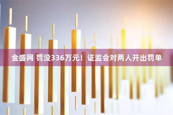 金盛网 罚没336万元！证监会对两人开出罚单